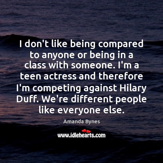 I don’t like being compared to anyone or being in a class Amanda Bynes Picture Quote