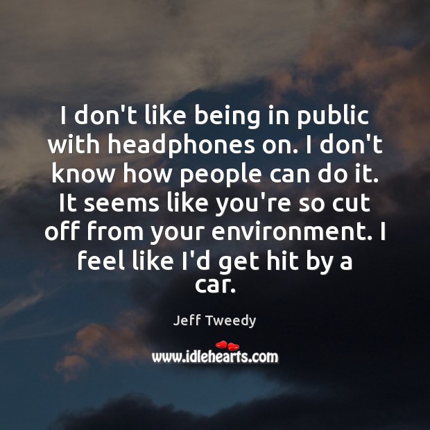 I don’t like being in public with headphones on. I don’t know Jeff Tweedy Picture Quote