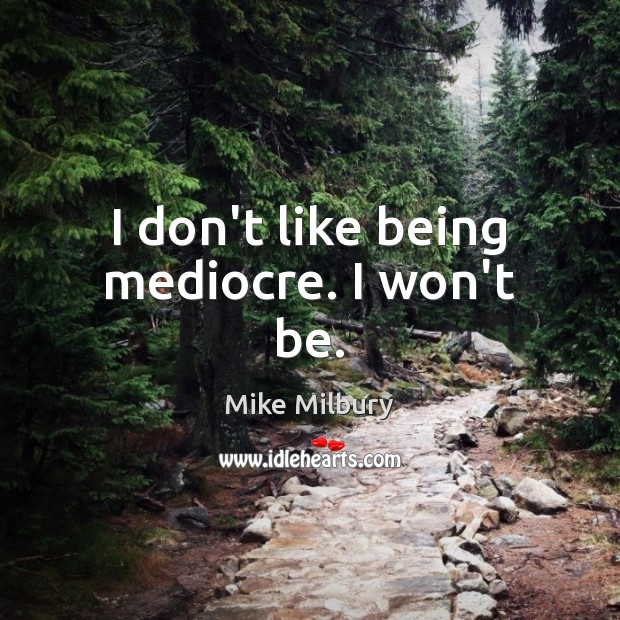 I don’t like being mediocre. I won’t be. Mike Milbury Picture Quote