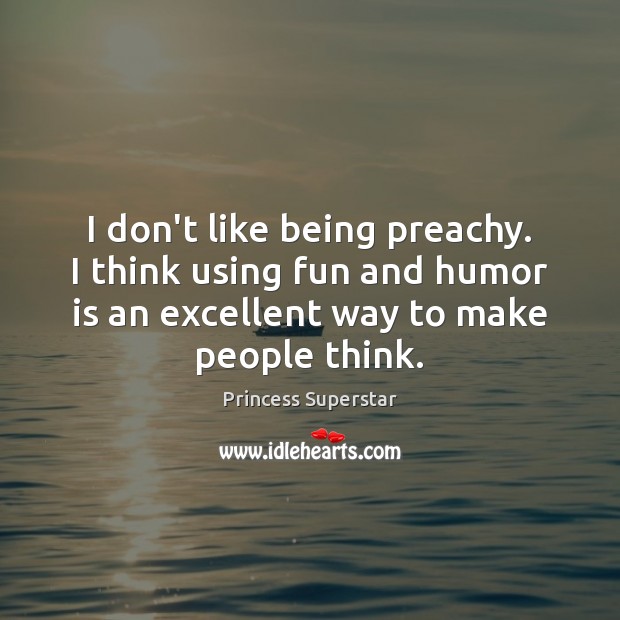 I don’t like being preachy. I think using fun and humor is Humor Quotes Image