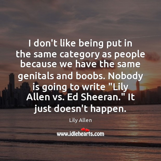 I don’t like being put in the same category as people because Lily Allen Picture Quote