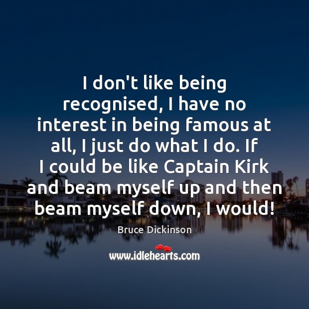 I don’t like being recognised, I have no interest in being famous Bruce Dickinson Picture Quote