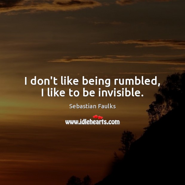 I don’t like being rumbled, I like to be invisible. Image