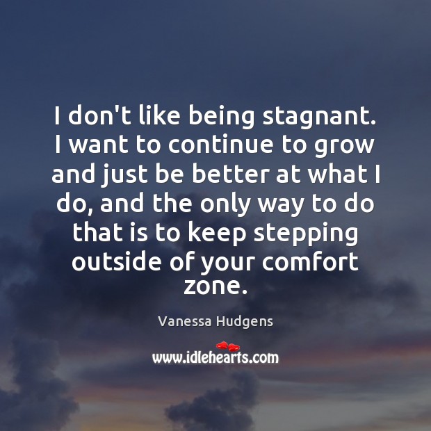 I don’t like being stagnant. I want to continue to grow and Vanessa Hudgens Picture Quote