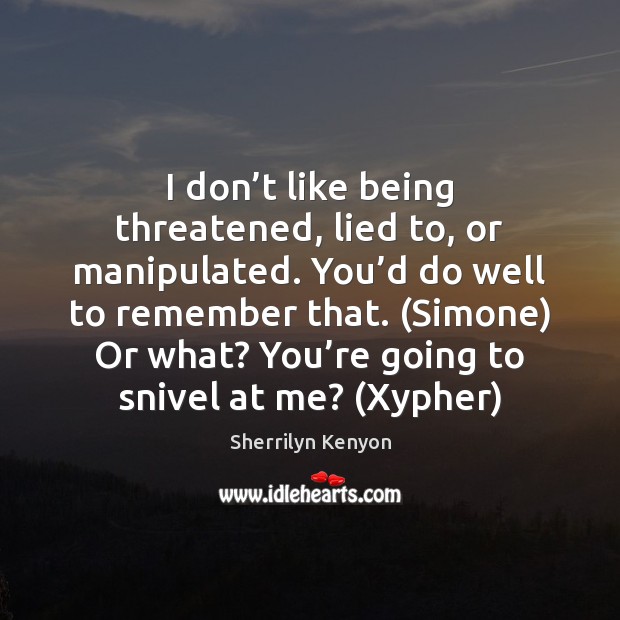 I don’t like being threatened, lied to, or manipulated. You’d Sherrilyn Kenyon Picture Quote
