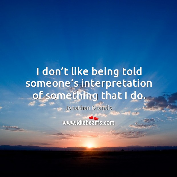 I don’t like being told someone’s interpretation of something that I do. Jonathan Brandis Picture Quote