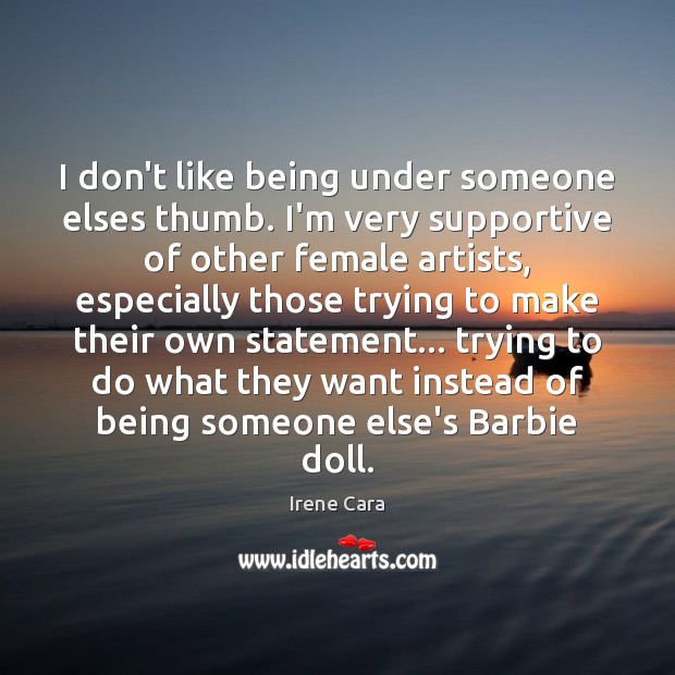 I don’t like being under someone elses thumb. I’m very supportive of Image
