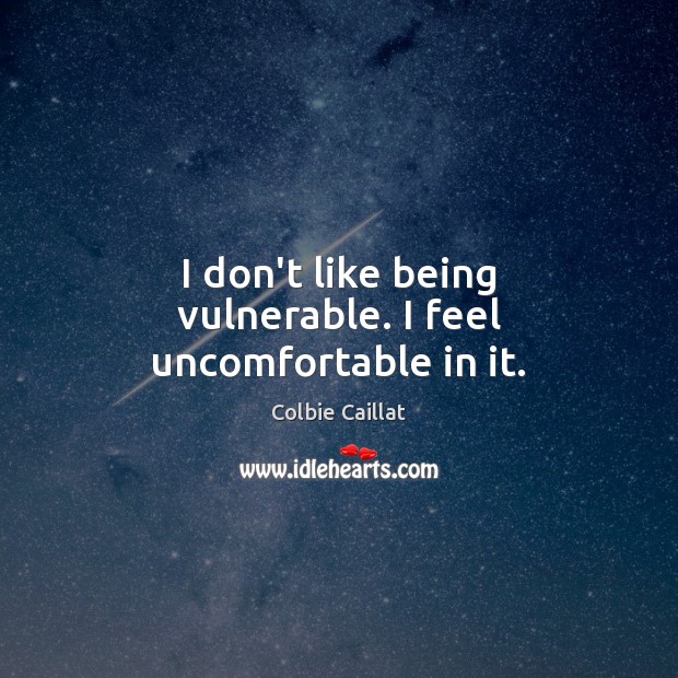 I don’t like being vulnerable. I feel uncomfortable in it. Colbie Caillat Picture Quote