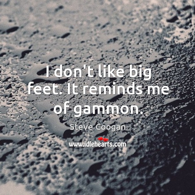 I don’t like big feet. It reminds me of gammon. Image