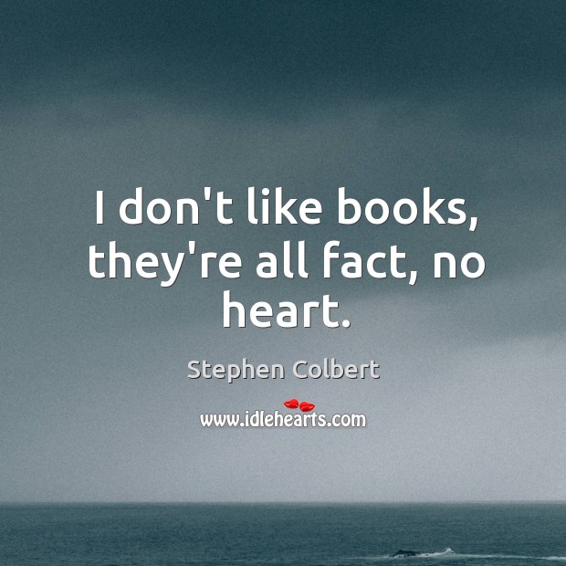 I don’t like books, they’re all fact, no heart. Stephen Colbert Picture Quote