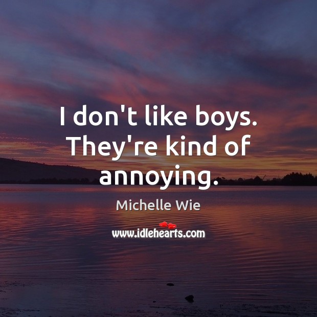 I don’t like boys. They’re kind of annoying. Michelle Wie Picture Quote