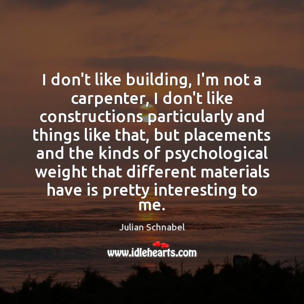 I don’t like building, I’m not a carpenter, I don’t like constructions Julian Schnabel Picture Quote