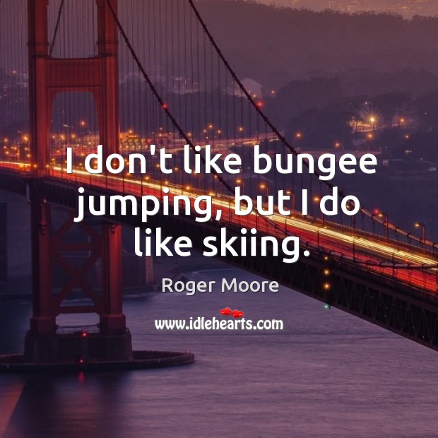 I don’t like bungee jumping, but I do like skiing. Roger Moore Picture Quote