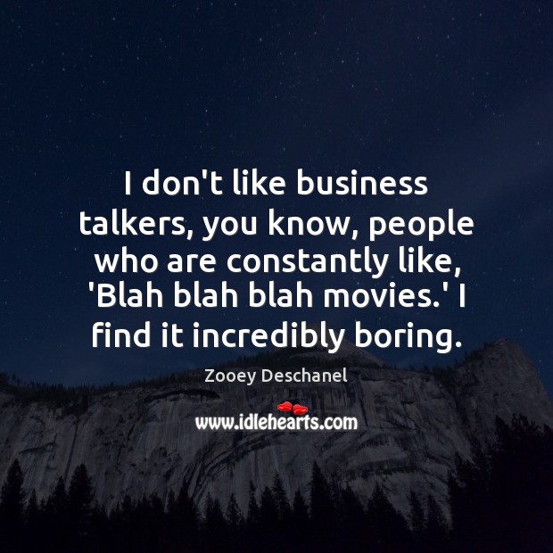 I don’t like business talkers, you know, people who are constantly like, Zooey Deschanel Picture Quote