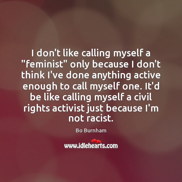 I don’t like calling myself a “feminist” only because I don’t think Bo Burnham Picture Quote