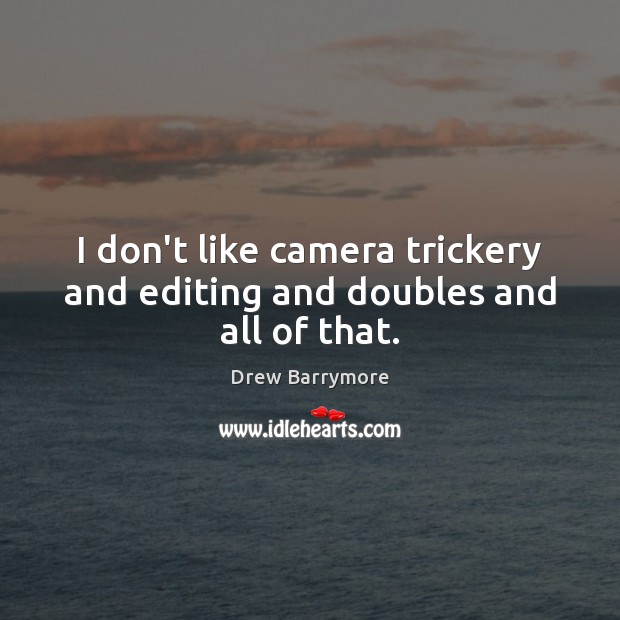 I don’t like camera trickery and editing and doubles and all of that. Drew Barrymore Picture Quote