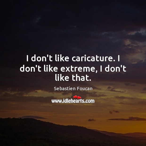 I don’t like caricature. I don’t like extreme, I don’t like that. Sebastien Foucan Picture Quote
