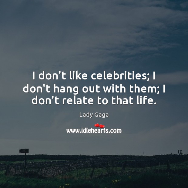 I don’t like celebrities; I don’t hang out with them; I don’t relate to that life. Lady Gaga Picture Quote