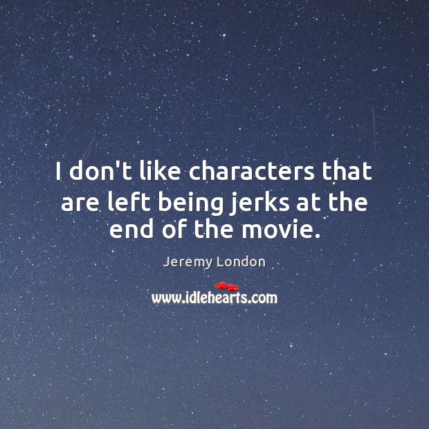 I don’t like characters that are left being jerks at the end of the movie. Jeremy London Picture Quote