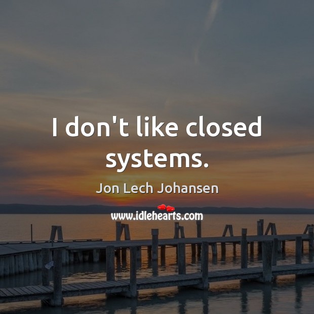 I don’t like closed systems. Jon Lech Johansen Picture Quote