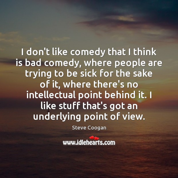 I don’t like comedy that I think is bad comedy, where people Steve Coogan Picture Quote