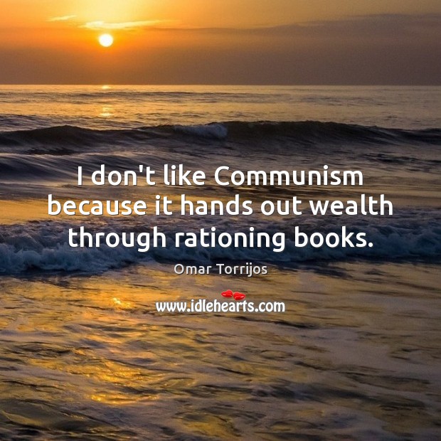 I don’t like Communism because it hands out wealth through rationing books. Image