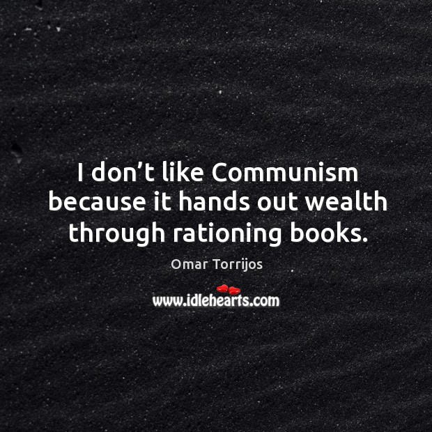 I don’t like communism because it hands out wealth through rationing books. Image