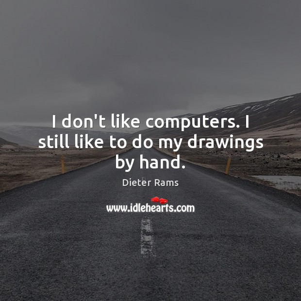 I don’t like computers. I still like to do my drawings by hand. Dieter Rams Picture Quote