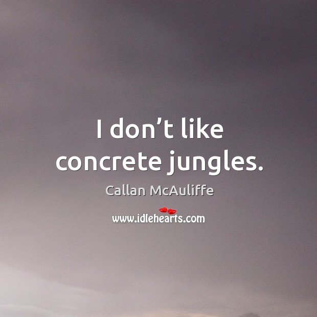 I don’t like concrete jungles. Image