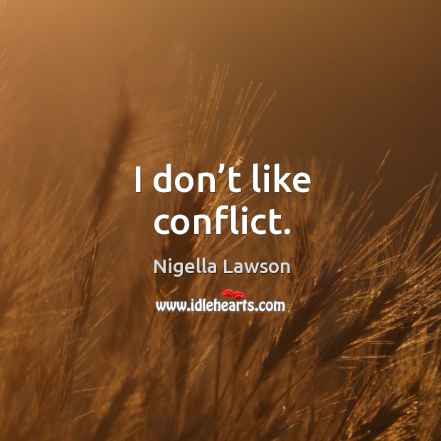 I don’t like conflict. Nigella Lawson Picture Quote