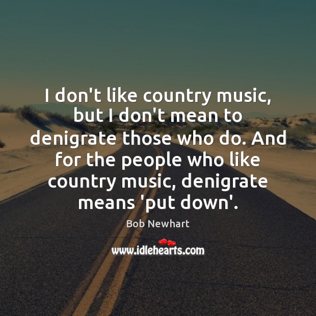 I don’t like country music, but I don’t mean to denigrate those Bob Newhart Picture Quote