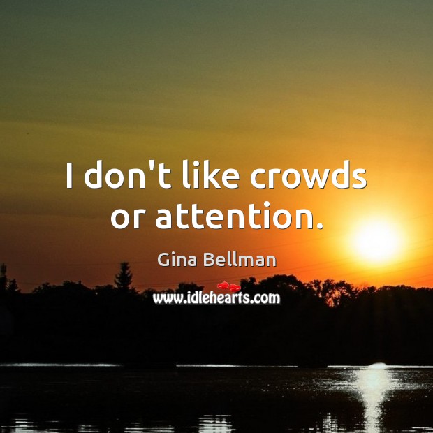 I don’t like crowds or attention. Gina Bellman Picture Quote