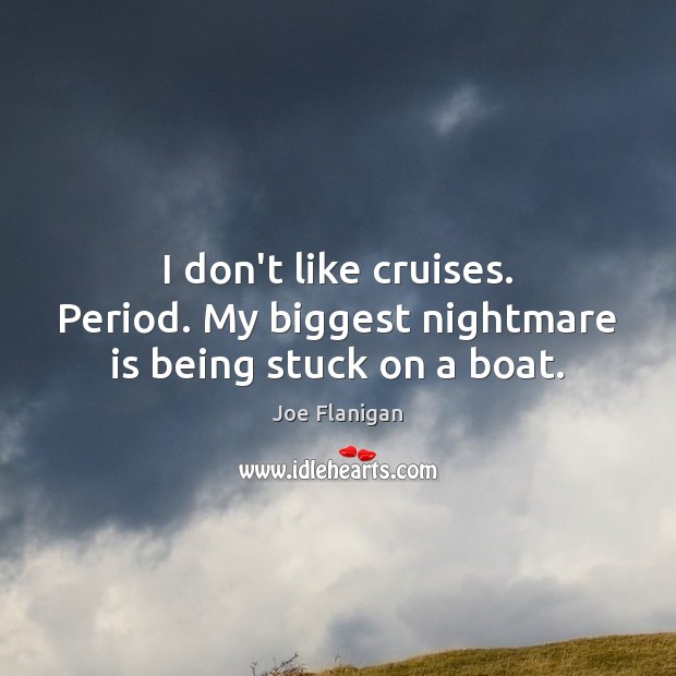 I don’t like cruises. Period. My biggest nightmare is being stuck on a boat. 