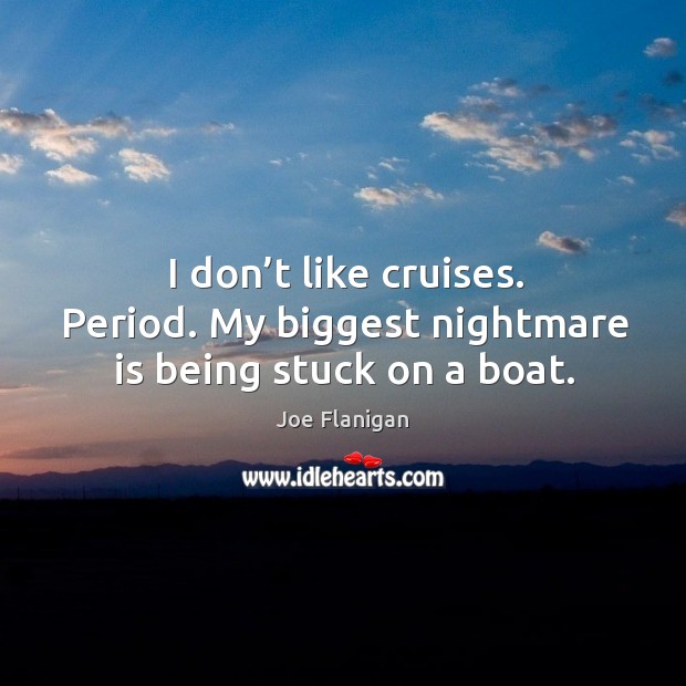 I don’t like cruises. Period. My biggest nightmare is being stuck on a boat. Joe Flanigan Picture Quote