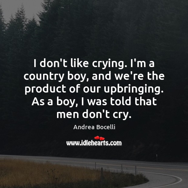 I don’t like crying. I’m a country boy, and we’re the product Andrea Bocelli Picture Quote