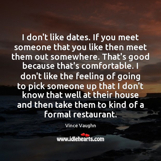 I don’t like dates. If you meet someone that you like then Vince Vaughn Picture Quote