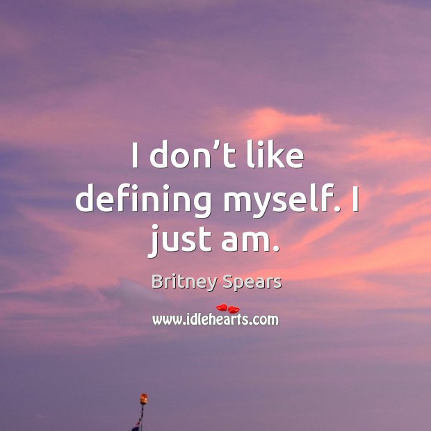 I don’t like defining myself. I just am. Britney Spears Picture Quote
