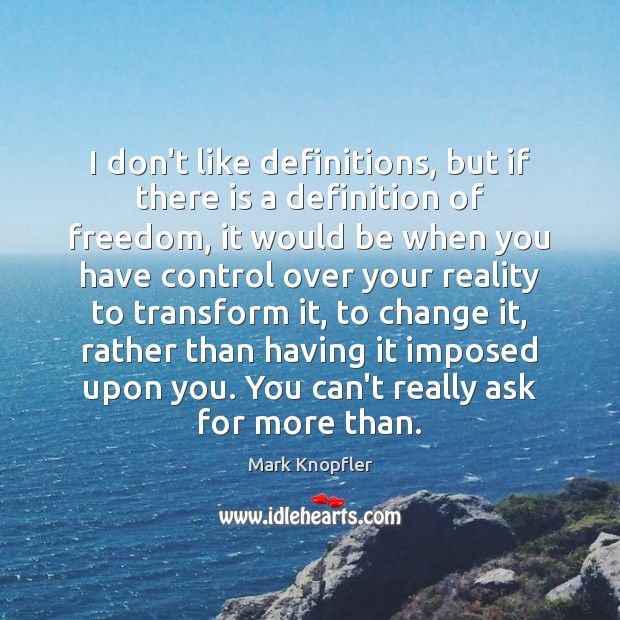 I don’t like definitions, but if there is a definition of freedom, Mark Knopfler Picture Quote