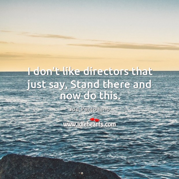 I don’t like directors that just say, Stand there and now do this. Joe Pantoliano Picture Quote