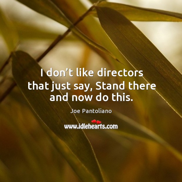 I don’t like directors that just say, stand there and now do this. Joe Pantoliano Picture Quote