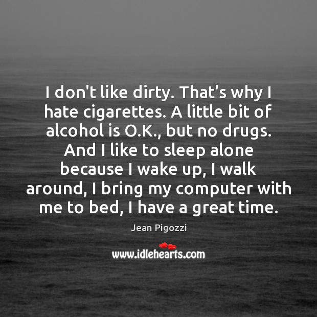 I don’t like dirty. That’s why I hate cigarettes. A little bit Alcohol Quotes Image