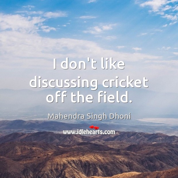I don’t like discussing cricket off the field. Mahendra Singh Dhoni Picture Quote