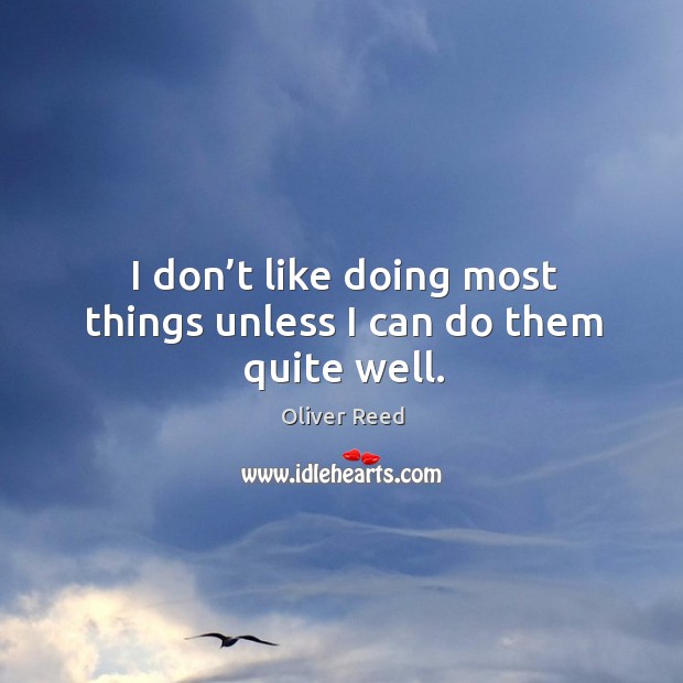I don’t like doing most things unless I can do them quite well. Oliver Reed Picture Quote