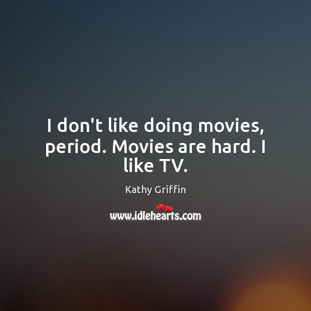 I don’t like doing movies, period. Movies are hard. I like TV. Kathy Griffin Picture Quote