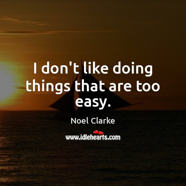 I don’t like doing things that are too easy. Noel Clarke Picture Quote