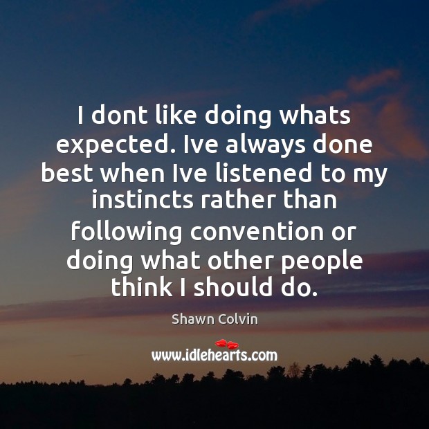 I dont like doing whats expected. Ive always done best when Ive Shawn Colvin Picture Quote