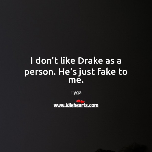 I don’t like Drake as a person. He’s just fake to me. Tyga Picture Quote