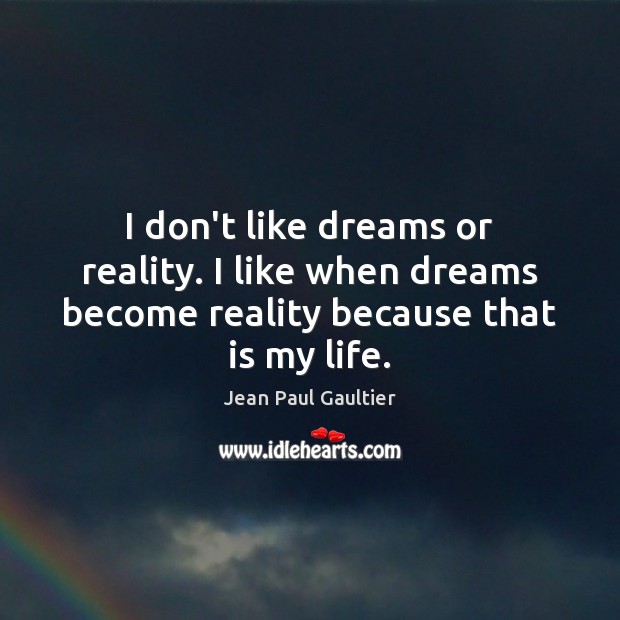 I don’t like dreams or reality. I like when dreams become reality because that is my life. Jean Paul Gaultier Picture Quote