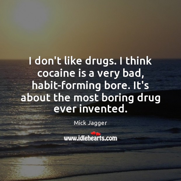 I don’t like drugs. I think cocaine is a very bad, habit-forming Image