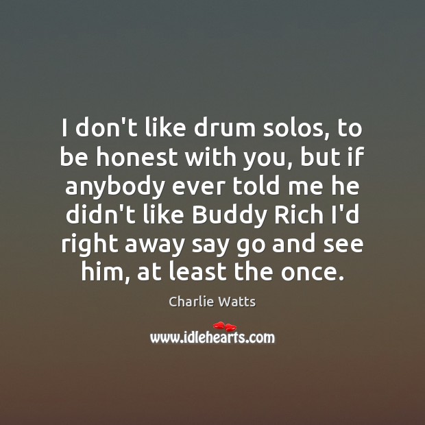 I don’t like drum solos, to be honest with you, but if Honesty Quotes Image